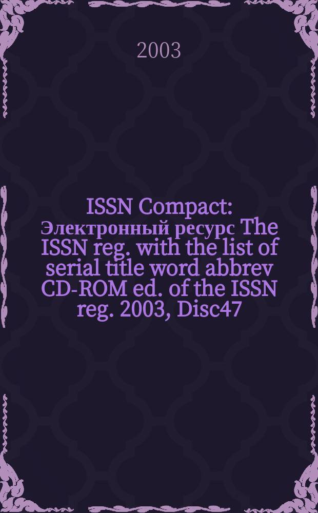ISSN Compact : [Электронный ресурс] The ISSN reg. with the list of serial title word abbrev CD-ROM ed. of the ISSN reg. 2003, Disc47