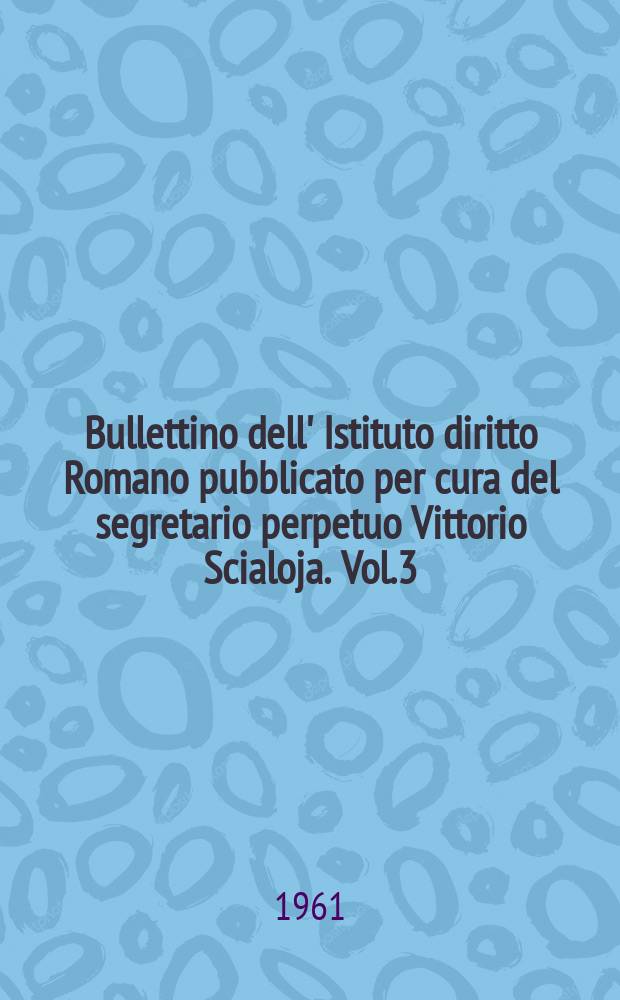 Bullettino dell' Istituto diritto Romano pubblicato per cura del segretario perpetuo Vittorio Scialoja. Vol.3(64)