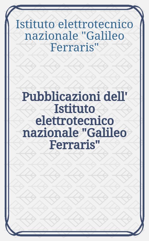 Pubblicazioni dell' Istituto elettrotecnico nazionale "Galileo Ferraris"