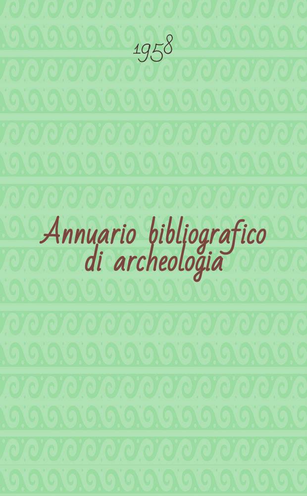 Annuario bibliografico di archeologia : (Opere e periodici entrati in Biblioteca con la data di pubblicazione del ...)