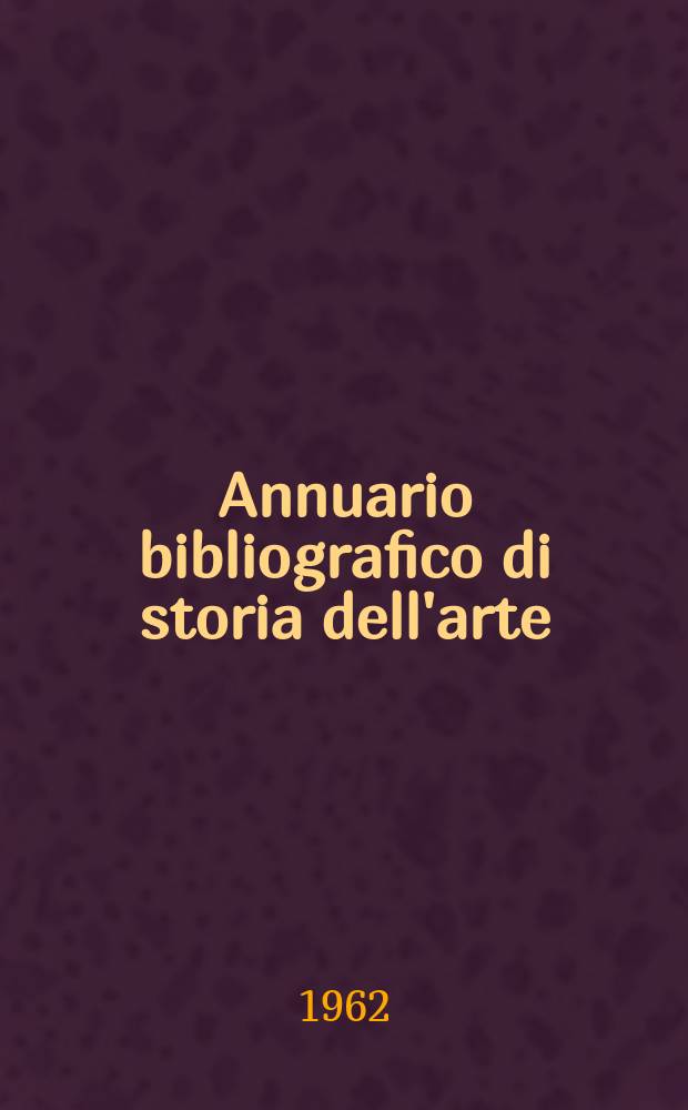 Annuario bibliografico di storia dell'arte : (Opere o periodici entrati in Biblioteca con la data di pubblicazione del ...). Anno7 : 1958