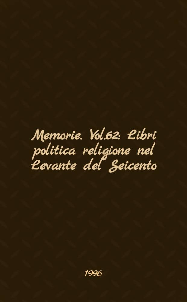 Memorie. Vol.62 : Libri politica religione nel Levante del Seicento
