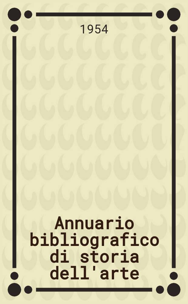 Annuario bibliografico di storia dell'arte : (Opere o periodici entrati in Biblioteca con la data di pubblicazione del ...). Anno1 : 1952