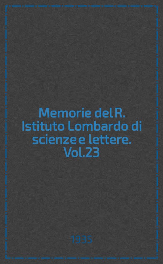 Memorie del R. Istituto Lombardo di scienze e lettere. Vol.23 (1935), 13 della Ser.3, Fasc.1