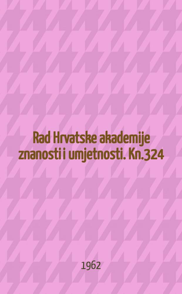 Rad Hrvatske akademije znanosti i umjetnosti. Kn.324