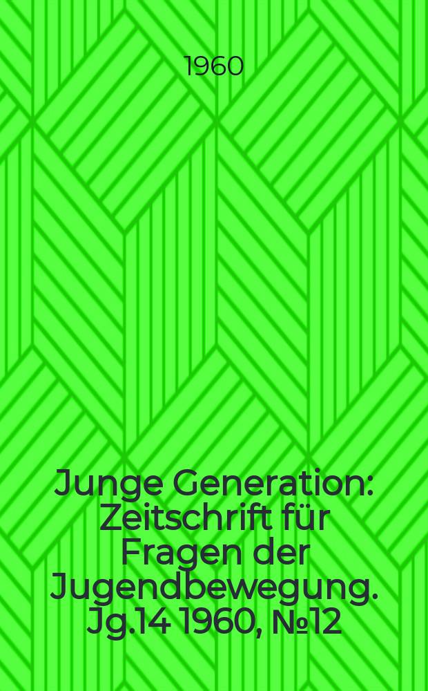 Junge Generation : Zeitschrift für Fragen der Jugendbewegung. Jg.14 1960, №12