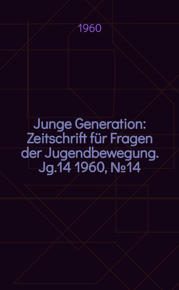 Junge Generation : Zeitschrift für Fragen der Jugendbewegung. Jg.14 1960, №14