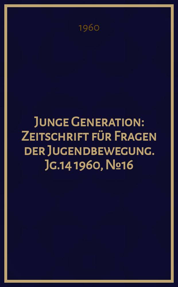 Junge Generation : Zeitschrift für Fragen der Jugendbewegung. Jg.14 1960, №16