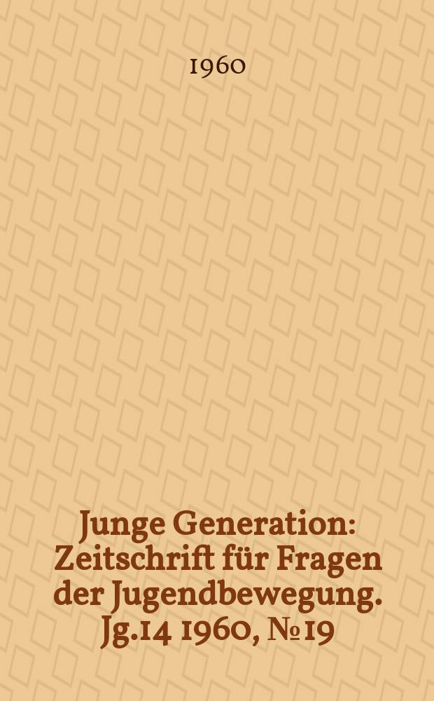 Junge Generation : Zeitschrift für Fragen der Jugendbewegung. Jg.14 1960, №19