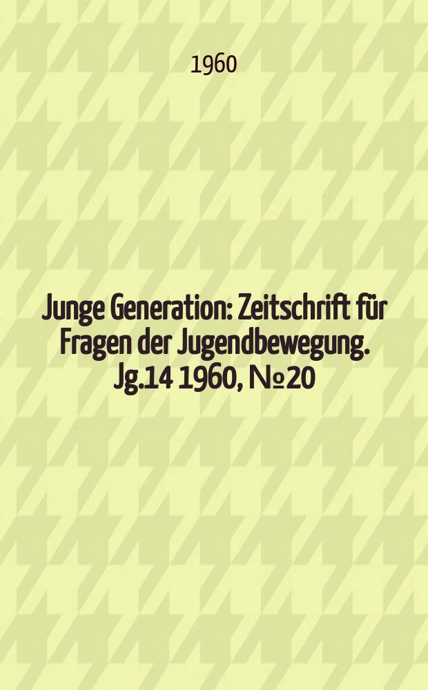 Junge Generation : Zeitschrift für Fragen der Jugendbewegung. Jg.14 1960, №20