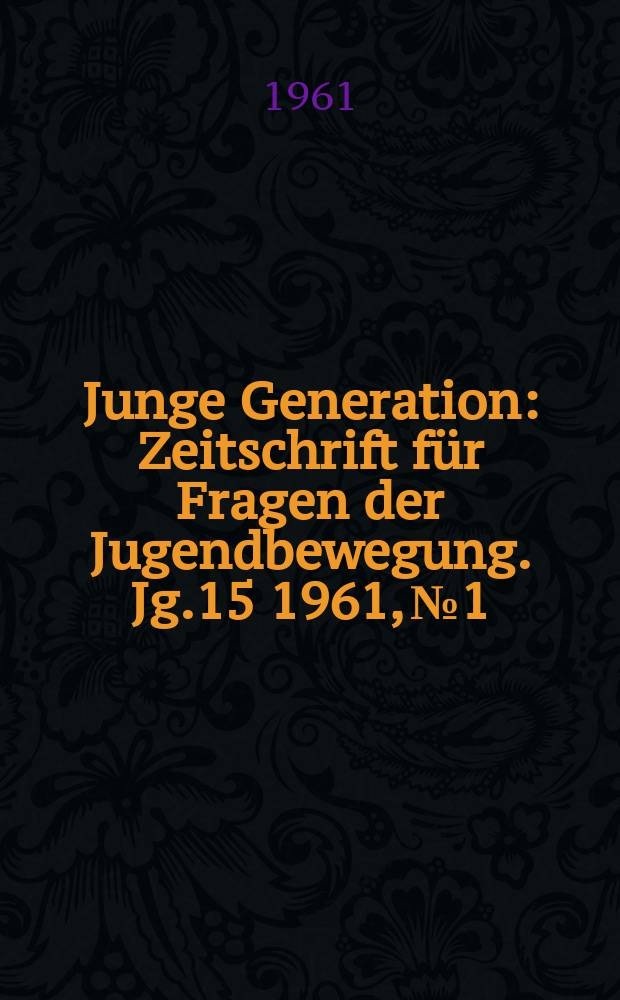 Junge Generation : Zeitschrift für Fragen der Jugendbewegung. Jg.15 1961, №1