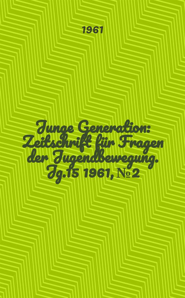 Junge Generation : Zeitschrift für Fragen der Jugendbewegung. Jg.15 1961, №2