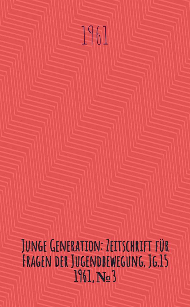 Junge Generation : Zeitschrift für Fragen der Jugendbewegung. Jg.15 1961, №3