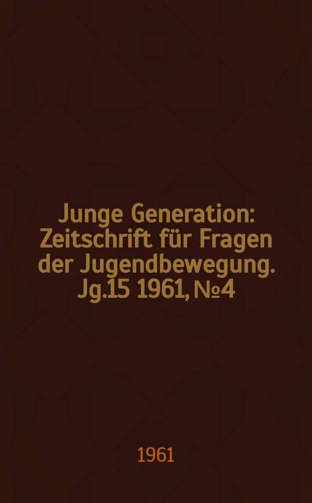 Junge Generation : Zeitschrift für Fragen der Jugendbewegung. Jg.15 1961, №4
