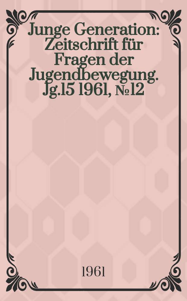 Junge Generation : Zeitschrift für Fragen der Jugendbewegung. Jg.15 1961, №12