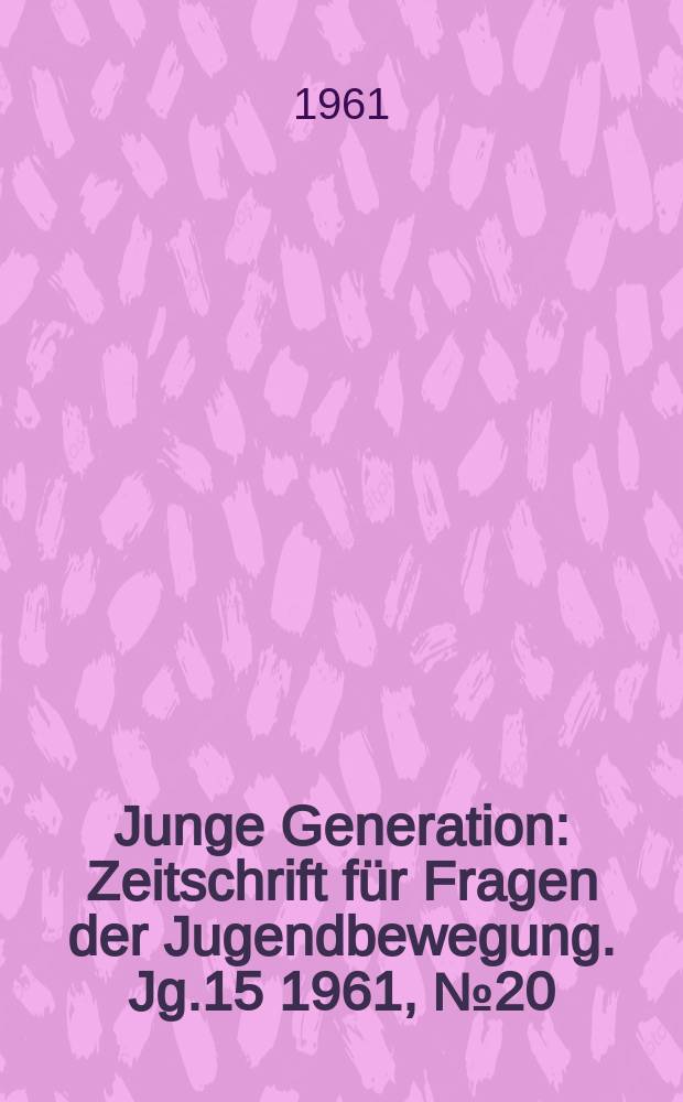 Junge Generation : Zeitschrift für Fragen der Jugendbewegung. Jg.15 1961, №20