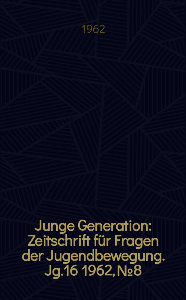 Junge Generation : Zeitschrift für Fragen der Jugendbewegung. Jg.16 1962, №8