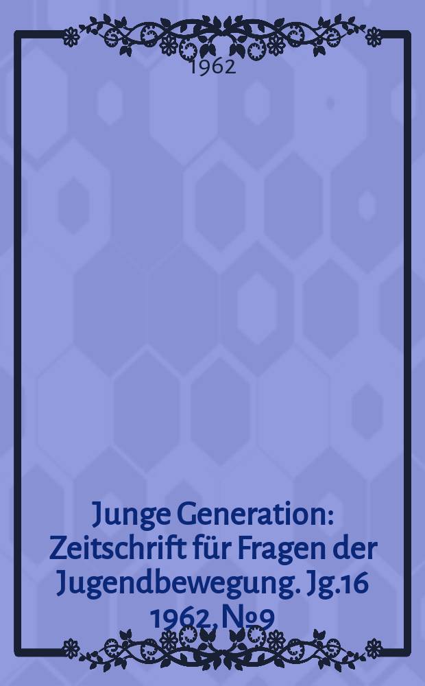 Junge Generation : Zeitschrift für Fragen der Jugendbewegung. Jg.16 1962, №9