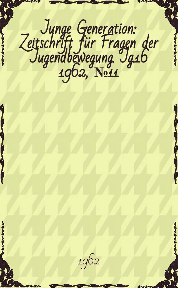 Junge Generation : Zeitschrift für Fragen der Jugendbewegung. Jg.16 1962, №11