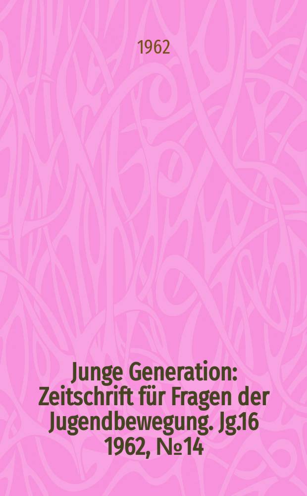 Junge Generation : Zeitschrift für Fragen der Jugendbewegung. Jg.16 1962, №14