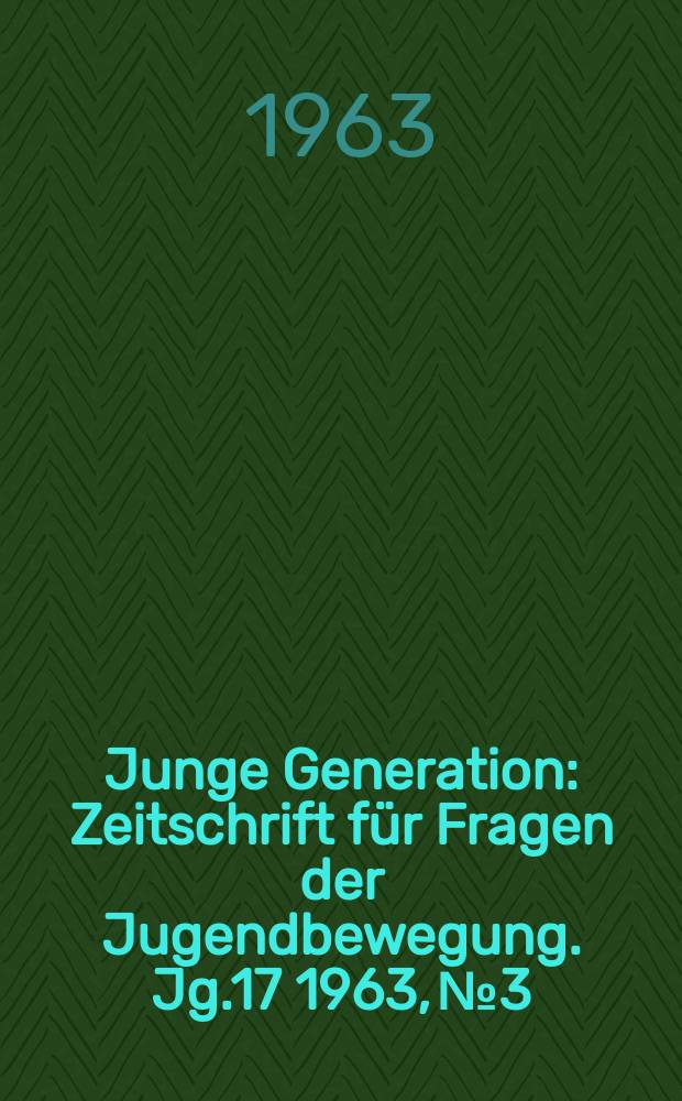 Junge Generation : Zeitschrift für Fragen der Jugendbewegung. Jg.17 1963, №3