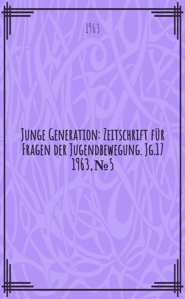 Junge Generation : Zeitschrift für Fragen der Jugendbewegung. Jg.17 1963, №5