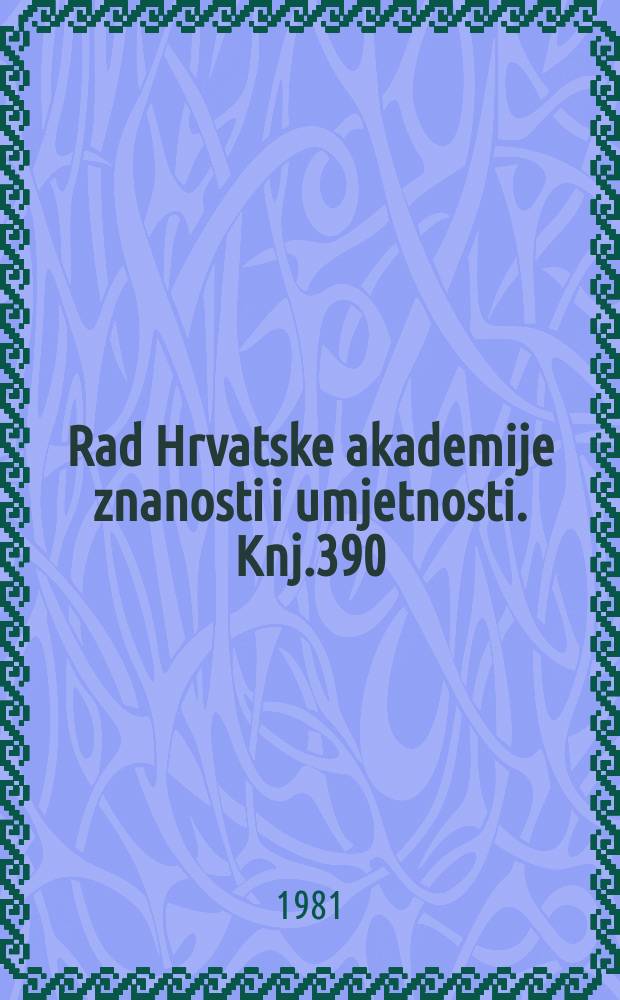 Rad Hrvatske akademije znanosti i umjetnosti. Knj.390