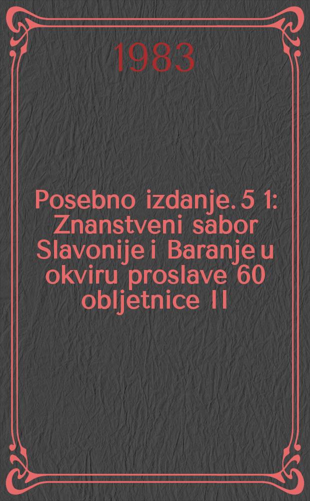 Posebno izdanje. 5 [1] : Znanstveni sabor Slavonije i Baranje u okviru proslave 60 obljetnice II (Vukovarskog) kongresa Komunističke partije Jugoslavije, 3 Vucovar 1980