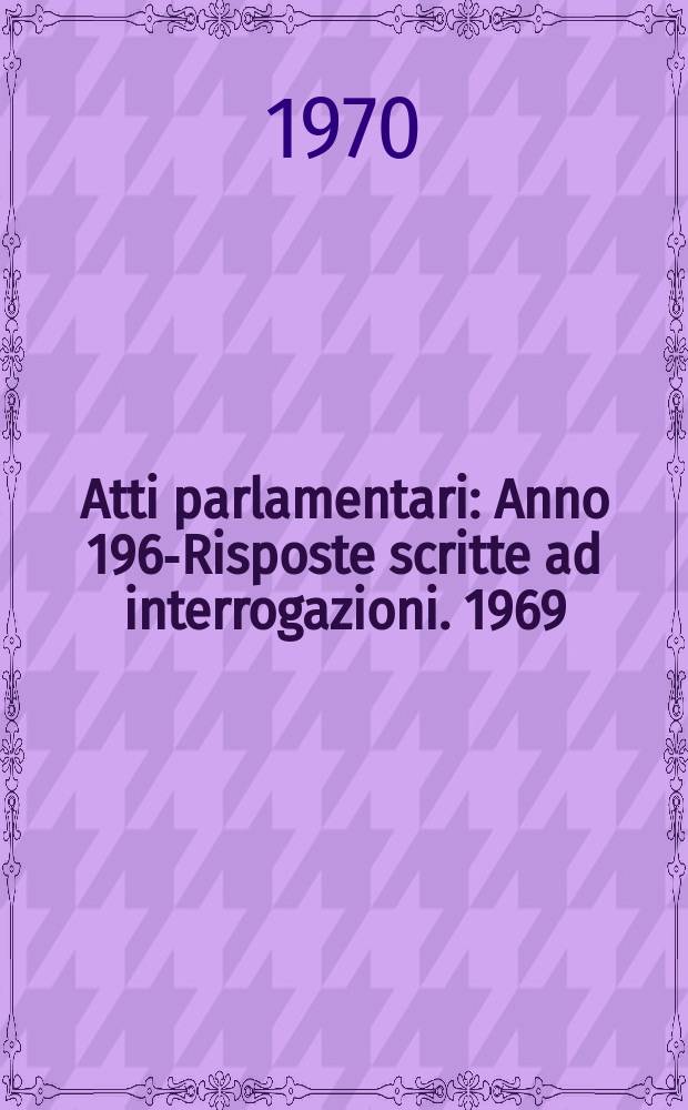 Atti parlamentari : Anno 1963- Risposte scritte ad interrogazioni. 1969/70