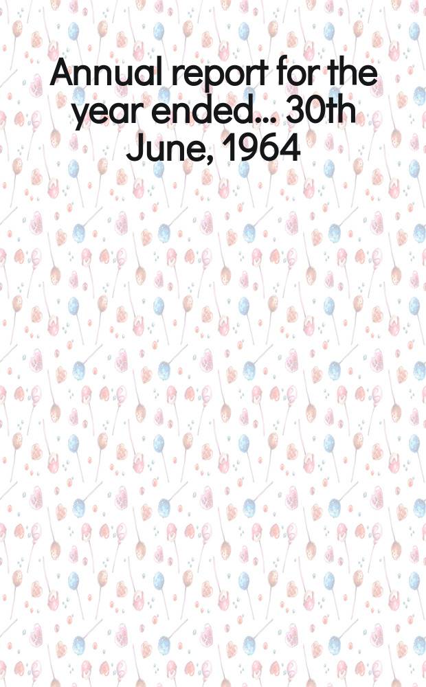 Annual report for the year ended... ...30th June, 1964
