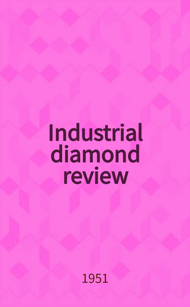 Industrial diamond review : A magazine for precision engineers, makers and users of diamond dies and tools, hard materials and abrasives Ed. arthur Tremayne. Vol.11, №132