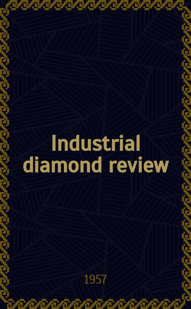 Industrial diamond review : A magazine for precision engineers, makers and users of diamond dies and tools, hard materials and abrasives Ed. arthur Tremayne. Vol.17, №198