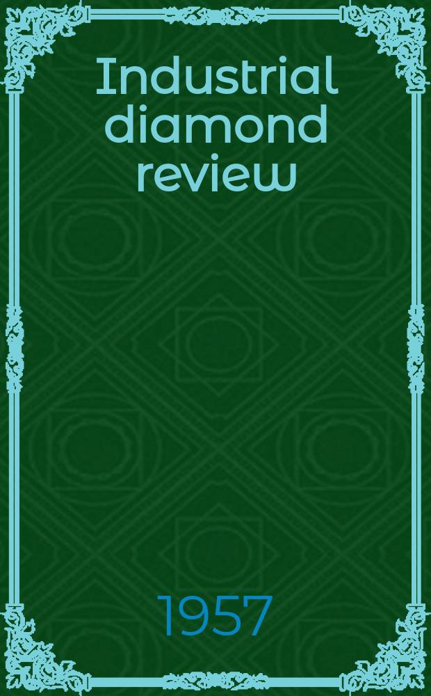 Industrial diamond review : A magazine for precision engineers, makers and users of diamond dies and tools, hard materials and abrasives Ed. arthur Tremayne. Vol.17, №204