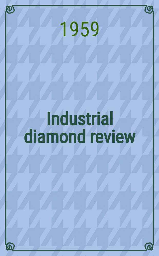 Industrial diamond review : A magazine for precision engineers, makers and users of diamond dies and tools, hard materials and abrasives Ed. arthur Tremayne. Vol.19, №220