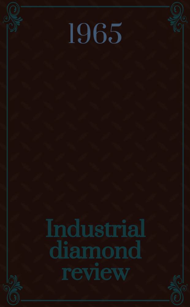 Industrial diamond review : A magazine for precision engineers, makers and users of diamond dies and tools, hard materials and abrasives Ed. arthur Tremayne. Vol.25, №293