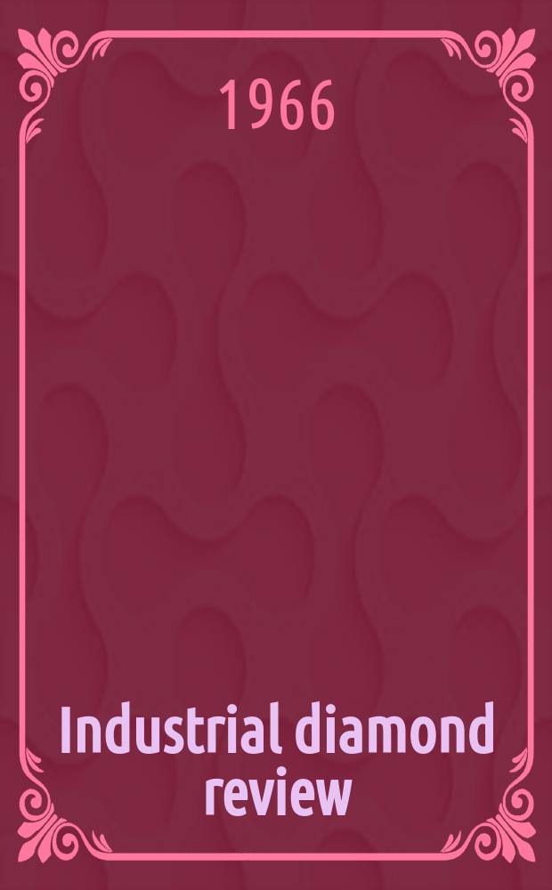 Industrial diamond review : A magazine for precision engineers, makers and users of diamond dies and tools, hard materials and abrasives Ed. arthur Tremayne. Vol.26, №313