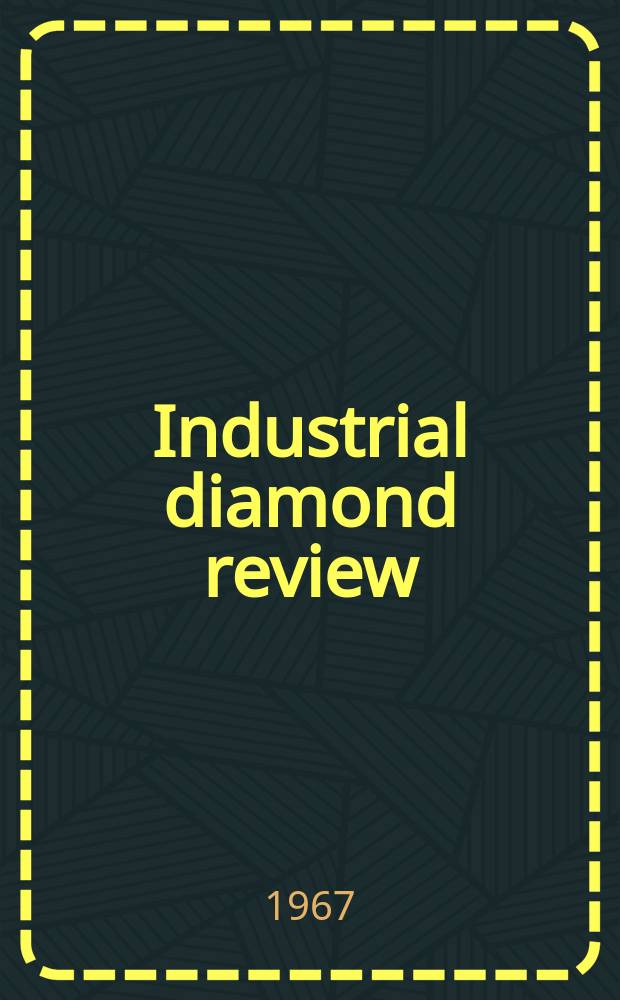 Industrial diamond review : A magazine for precision engineers, makers and users of diamond dies and tools, hard materials and abrasives Ed. arthur Tremayne. Vol.27, №324