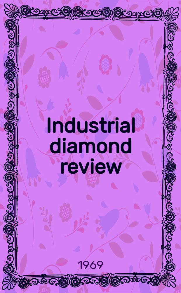 Industrial diamond review : A magazine for precision engineers, makers and users of diamond dies and tools, hard materials and abrasives Ed. arthur Tremayne. Vol.29, №341