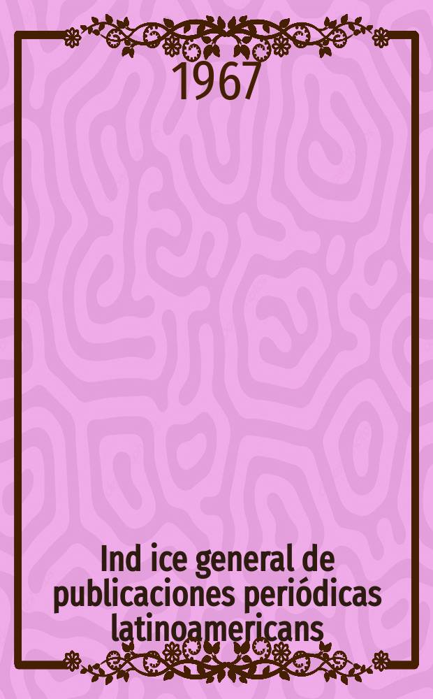 Ind ice general de publicaciones periódicas latinoamericans : Humanidades y ciencias sociales Ptep. por la Biblioteca Colón de la Unión panamericana. Vol.5 : 1965
