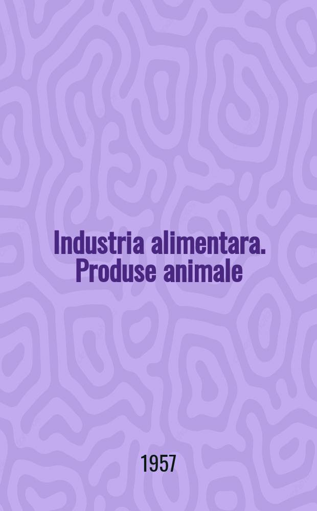 Industria alimentara. Produse animale : Organ al Ministerului industriei bunurilor de consum si al Asociaţie ştiinţifice a inginerilor si tehnicienilor din R.P.R