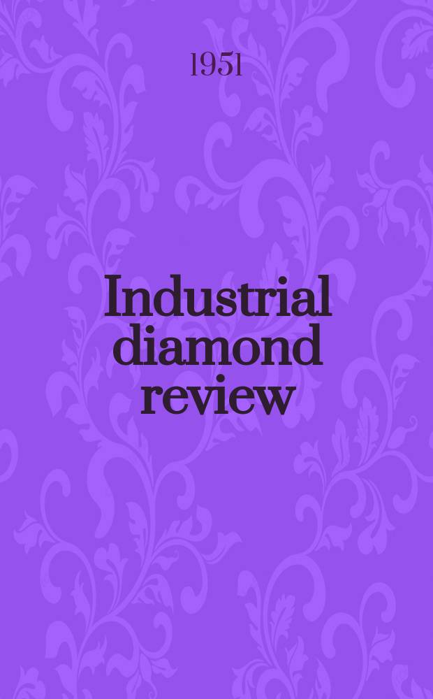 Industrial diamond review : A magazine for precision engineers, makers and users of diamond dies and tools, hard materials and abrasives Ed. arthur Tremayne. Vol.11, №122