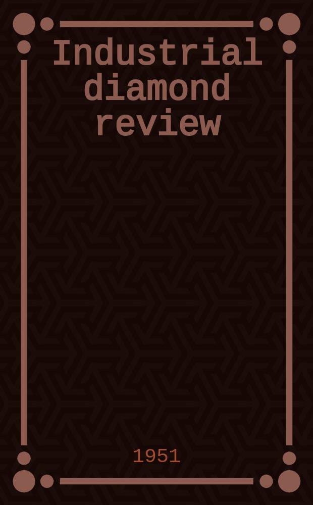 Industrial diamond review : A magazine for precision engineers, makers and users of diamond dies and tools, hard materials and abrasives Ed. arthur Tremayne. Vol.11, №129