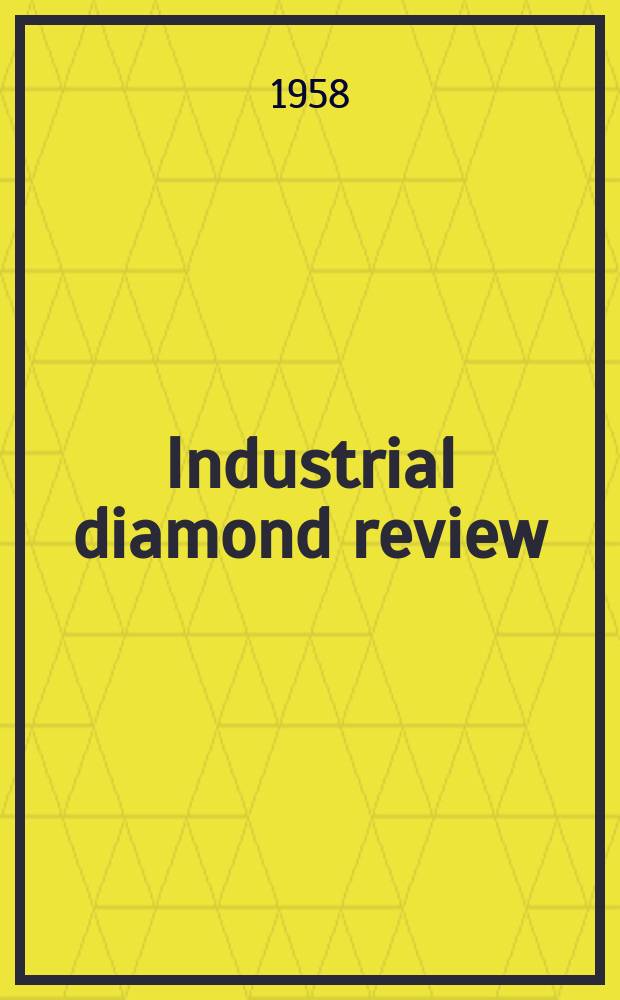 Industrial diamond review : A magazine for precision engineers, makers and users of diamond dies and tools, hard materials and abrasives Ed. arthur Tremayne. Vol.18, №207