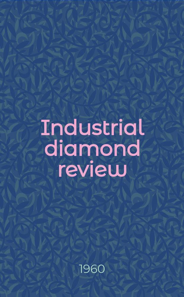 Industrial diamond review : A magazine for precision engineers, makers and users of diamond dies and tools, hard materials and abrasives Ed. arthur Tremayne. Vol.20, №237