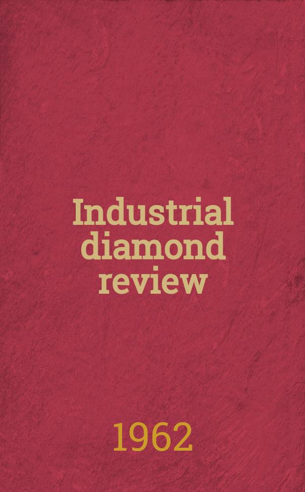 Industrial diamond review : A magazine for precision engineers, makers and users of diamond dies and tools, hard materials and abrasives Ed. arthur Tremayne. Vol.22, №257