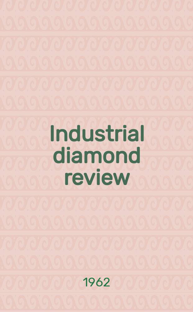 Industrial diamond review : A magazine for precision engineers, makers and users of diamond dies and tools, hard materials and abrasives Ed. arthur Tremayne. Vol.22, №262