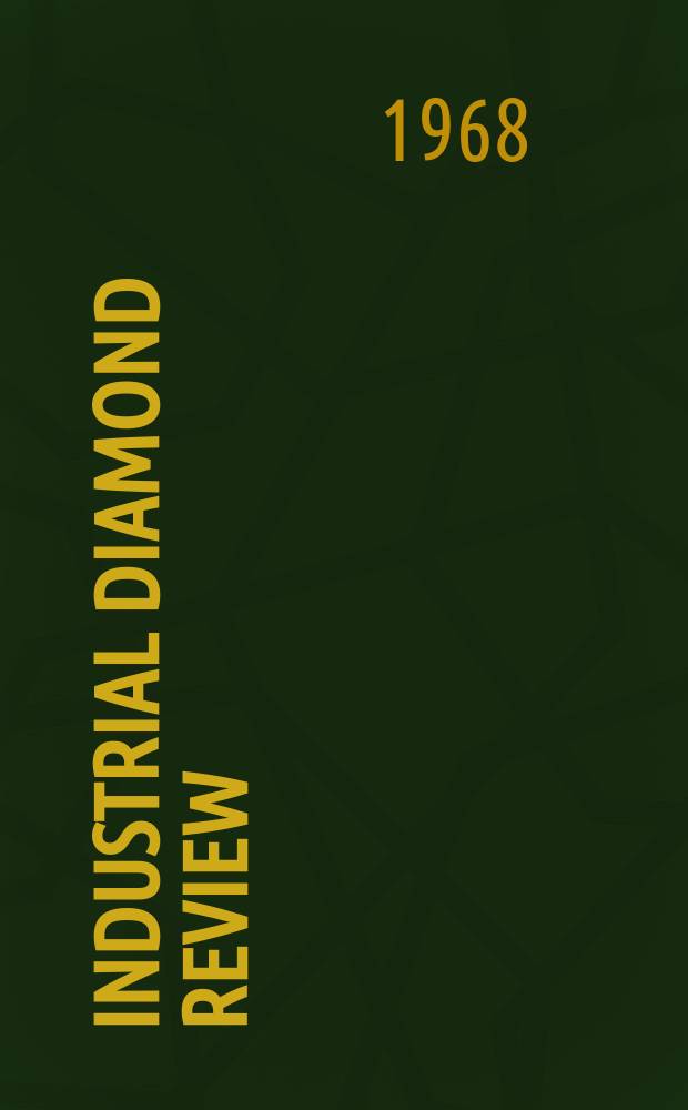 Industrial diamond review : A magazine for precision engineers, makers and users of diamond dies and tools, hard materials and abrasives Ed. arthur Tremayne. Vol.28, №328