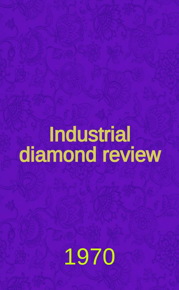 Industrial diamond review : A magazine for precision engineers, makers and users of diamond dies and tools, hard materials and abrasives Ed. arthur Tremayne. Vol.30, №360