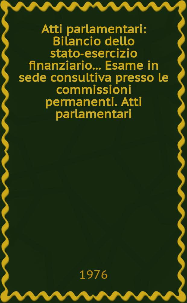 Atti parlamentari : Bilancio dello stato-esercizio finanziario... Esame in sede consultiva presso le commissioni permanenti. Atti parlamentari
