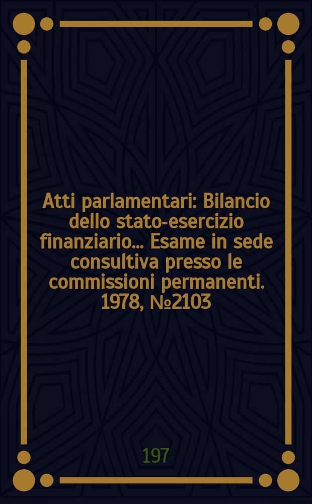 Atti parlamentari : Bilancio dello stato-esercizio finanziario... Esame in sede consultiva presso le commissioni permanenti. 1978, №2103